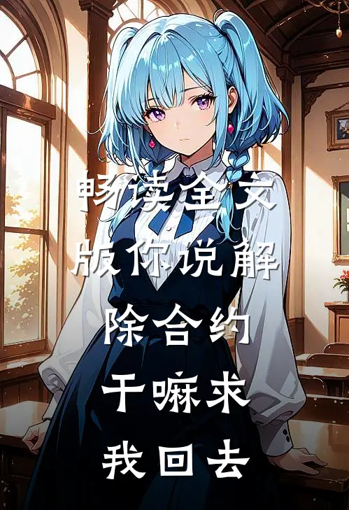 畅读全文版你说解除合约，干嘛求我回去