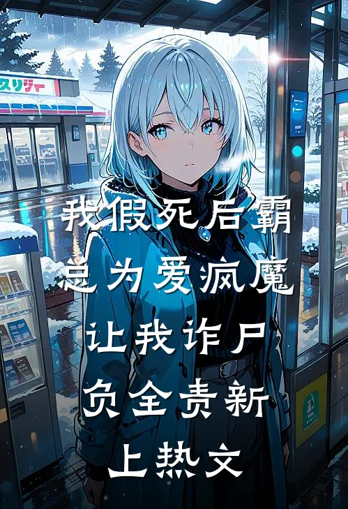 我假死后霸总为爱疯魔，让我诈尸负全责新上热文