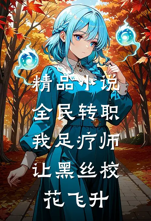精品小说全民转职：我足疗师让黑丝校花飞升