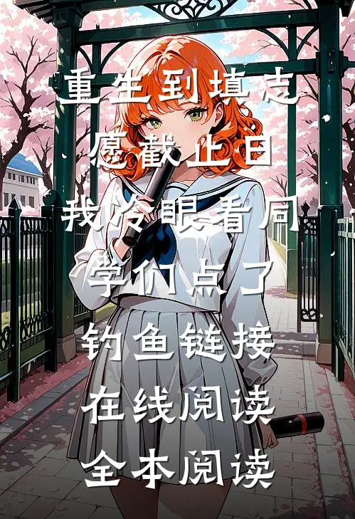 重生到填志愿截止日，我冷眼看同学们点了钓鱼链接在线阅读全本阅读