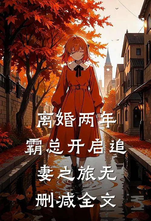 离婚两年，霸总开启追妻之旅无删减全文
