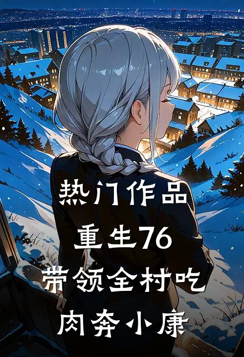 热门作品重生76，带领全村吃肉奔小康