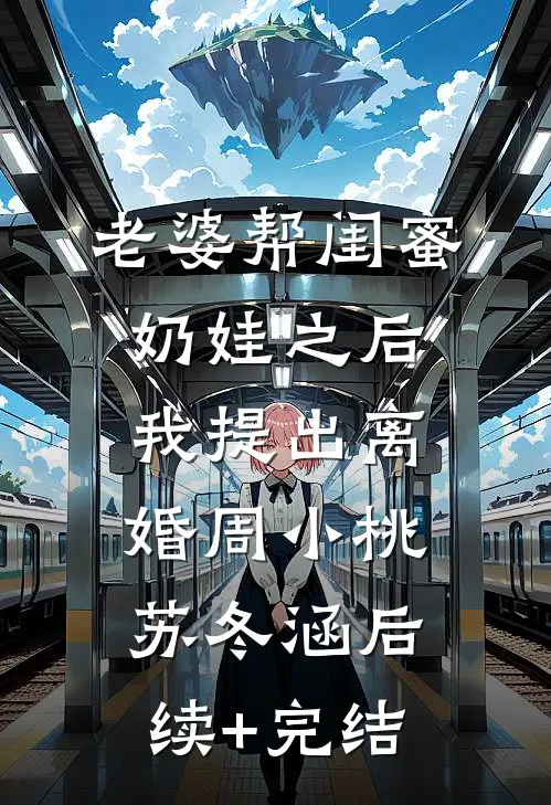 老婆帮闺蜜奶娃之后，我提出离婚周小桃苏冬涵后续+完结