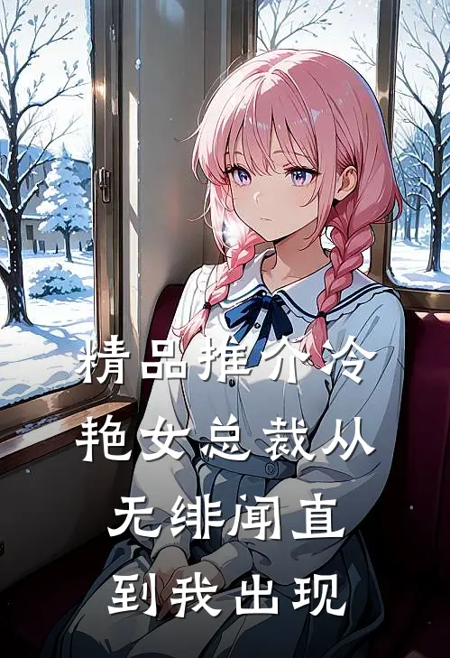 精品推介冷艳女总裁从无绯闻直到我出现