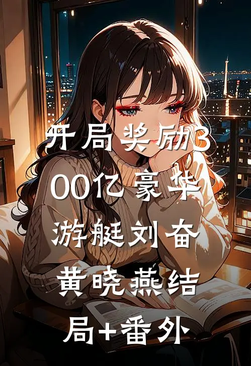 开局奖励300亿豪华游艇刘奋黄晓燕结局+番外