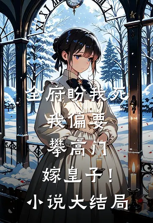 全府盼我死，我偏要攀高门，嫁皇子！小说大结局