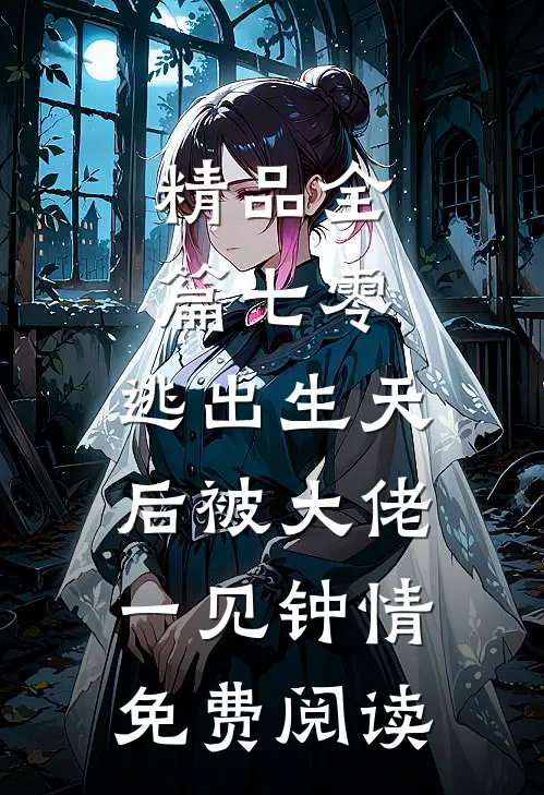精品全篇七零:逃出生天后被大佬一见钟情免费阅读