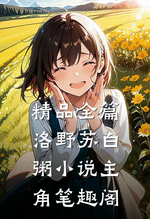 精品全篇洛野苏白粥小说主角笔趣阁