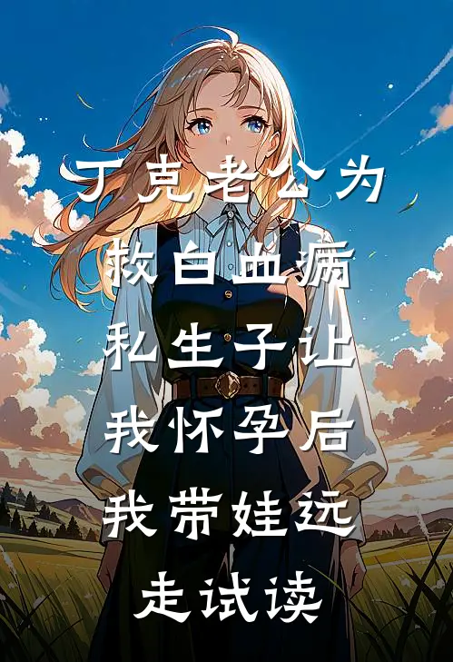丁克老公为救白血病私生子让我怀孕后，我带娃远走试读