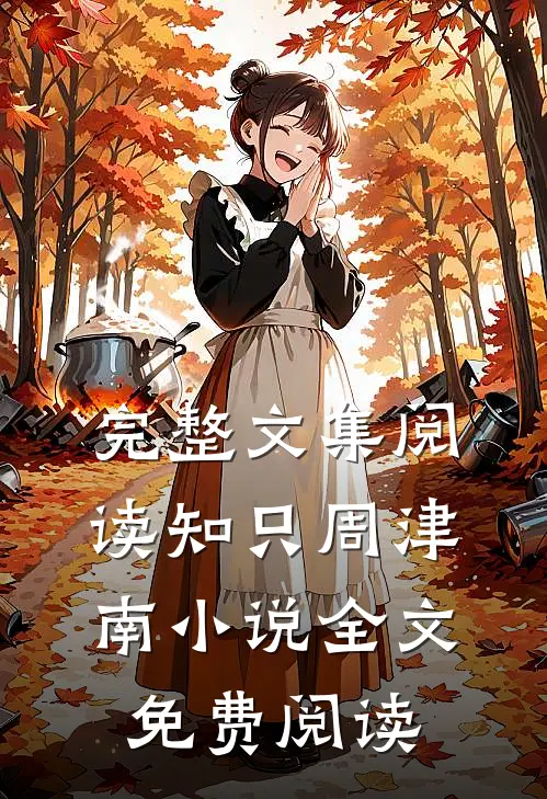 完整文集阅读知只周津南小说全文免费阅读