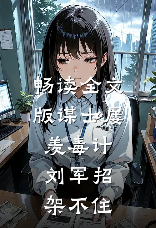 畅读全文版谋士屡羡毒计，刘军招架不住