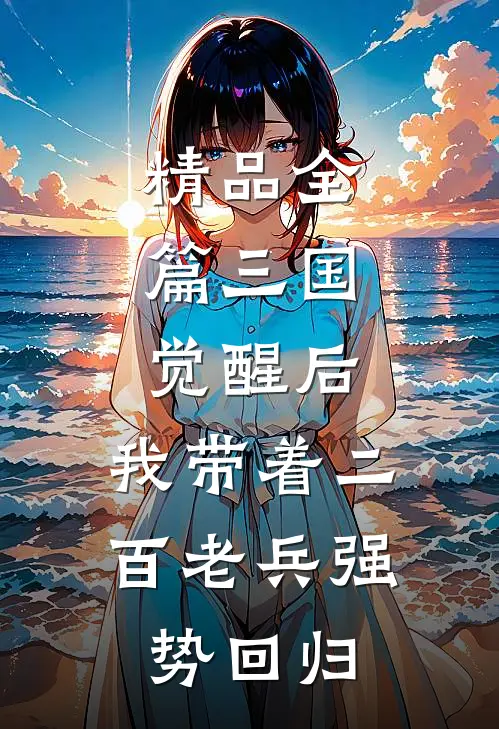精品全篇三国：觉醒后，我带着二百老兵强势回归