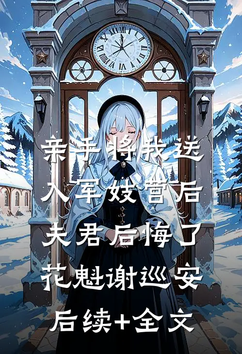 亲手将我送入军妓营后，夫君后悔了花魁谢巡安后续+全文