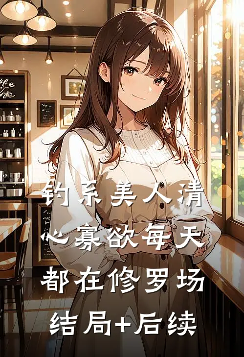 钓系美人清心寡欲每天都在修罗场结局+后续