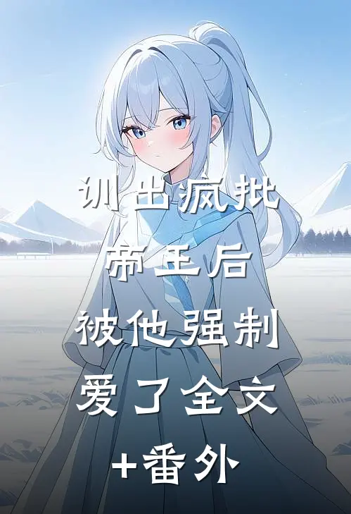 训出疯批帝王后，被他强制爱了全文+番外