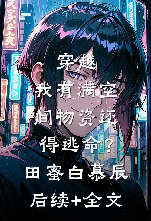 穿越：我有满空间物资还得逃命？田蜜白慕辰后续+全文