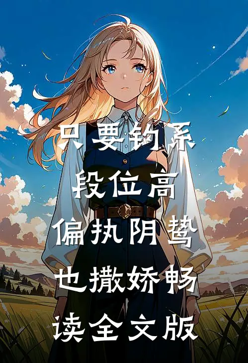 只要钓系段位高，偏执阴鸷也撒娇畅读全文版