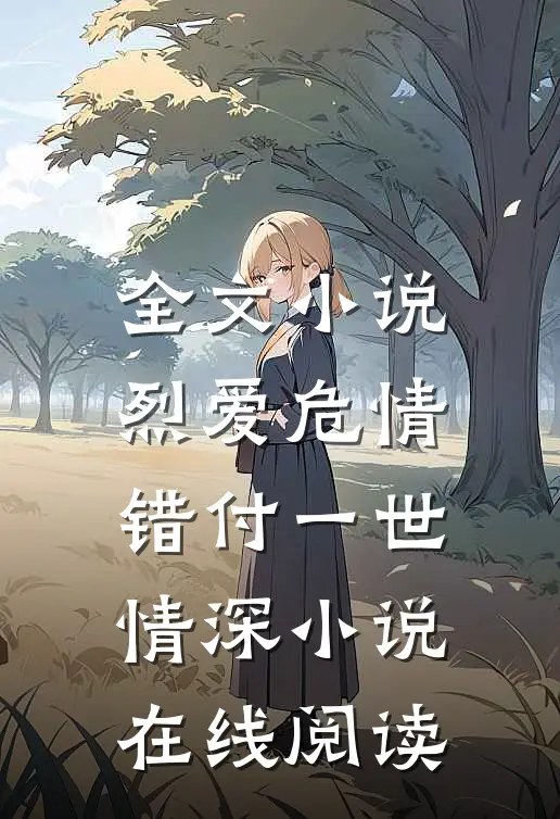 全文小说烈爱危情:错付一世情深 小说在线阅读