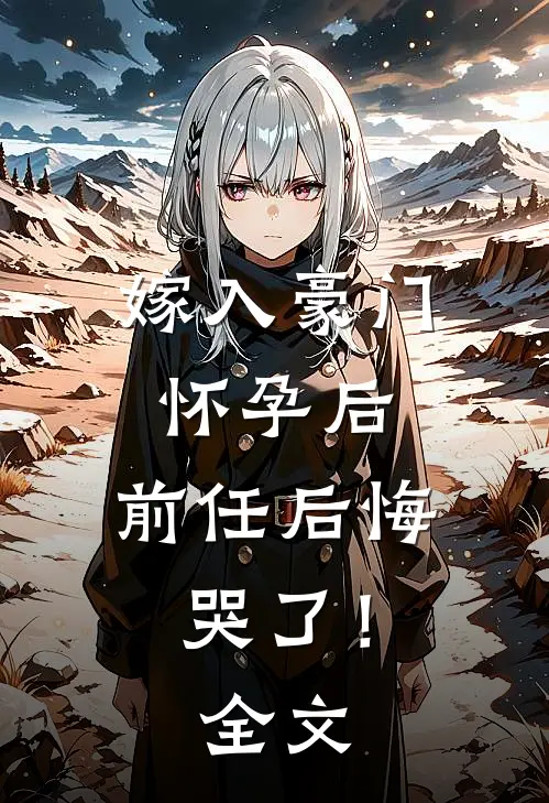 嫁入豪门怀孕后，前任后悔哭了！全文