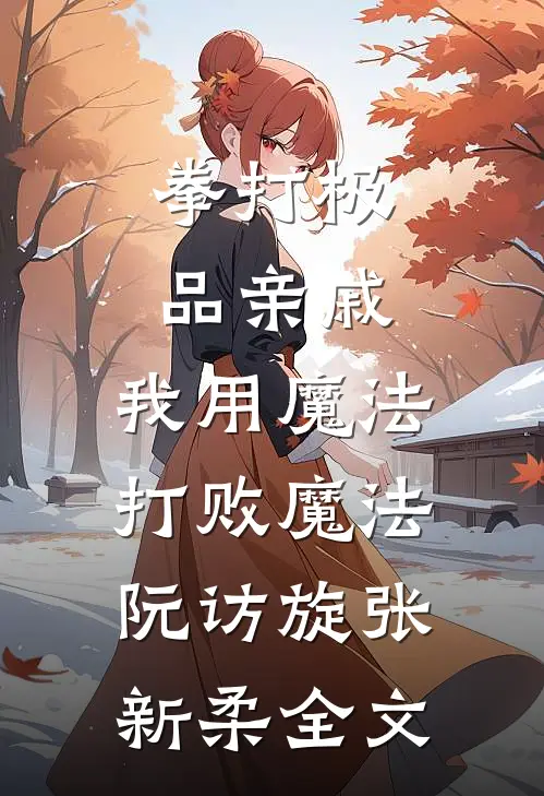 拳打极品亲戚，我用魔法打败魔法阮访旋张新柔全文