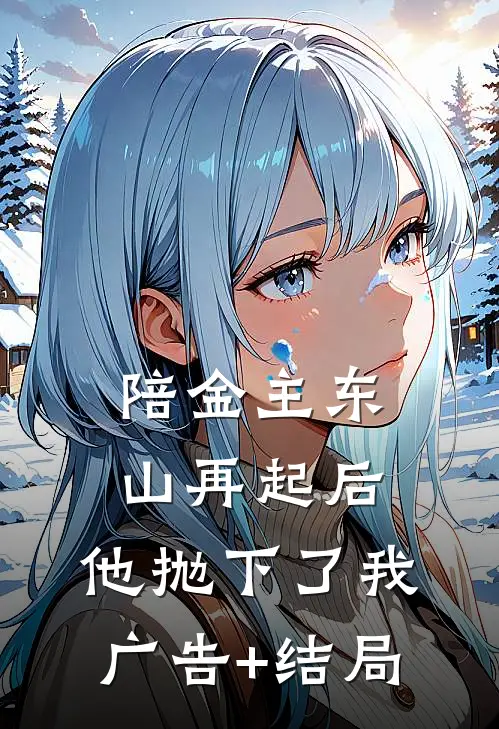 陪金主东山再起后，他抛下了我广告+结局