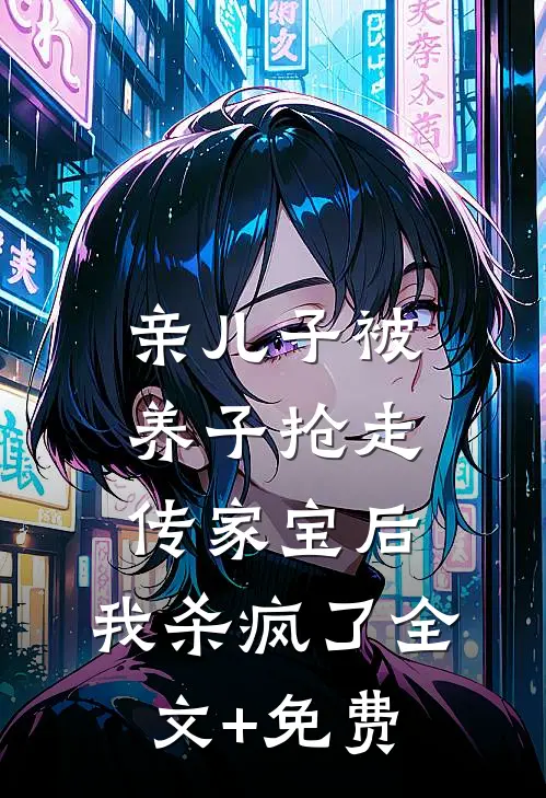 亲儿子被养子抢走传家宝后，我杀疯了全文+免费