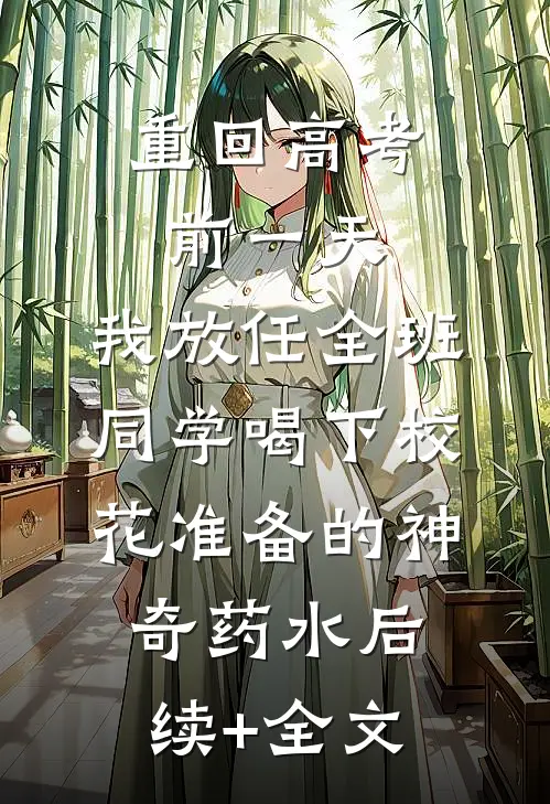 重回高考前一天，我放任全班同学喝下校花准备的神奇药水后续+全文