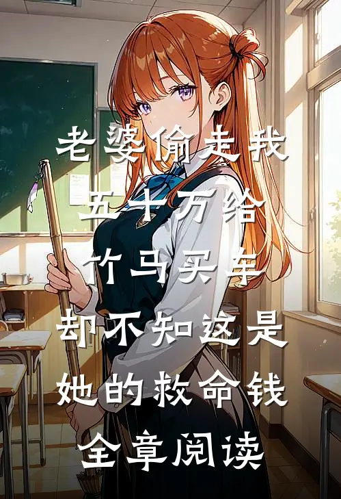 老婆偷走我五十万给竹马买车，却不知这是她的救命钱全章阅读