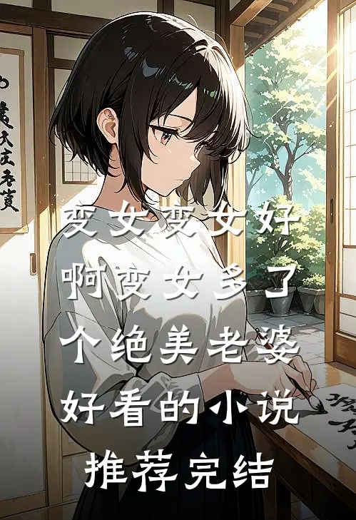 变女变女好啊变女多了个绝美老婆好看的小说推荐完结