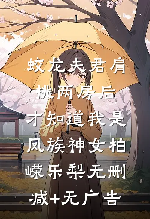 蛟龙夫君肩挑两房后，才知道我是凤族神女柏嵘乐梨无删减+无广告