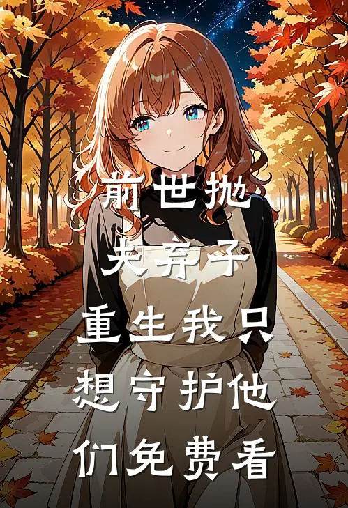 前世抛夫弃子，重生我只想守护他们免费看