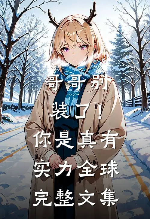 哥哥别装了！你是真有实力全球完整文集