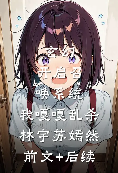 玄幻：开启召唤系统，我嘎嘎乱杀林宇苏嫣然前文+后续