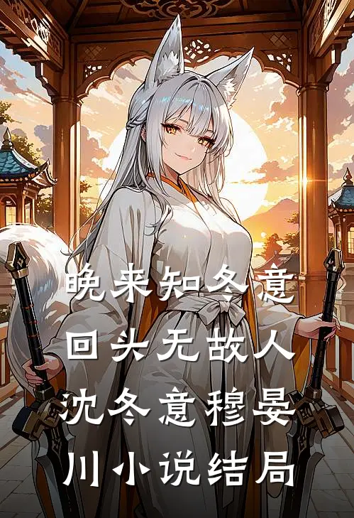 晚来知冬意，回头无故人沈冬意穆晏川小说结局