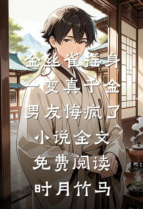 金丝雀摇身一变真千金，男友悔疯了小说全文免费阅读时月竹马