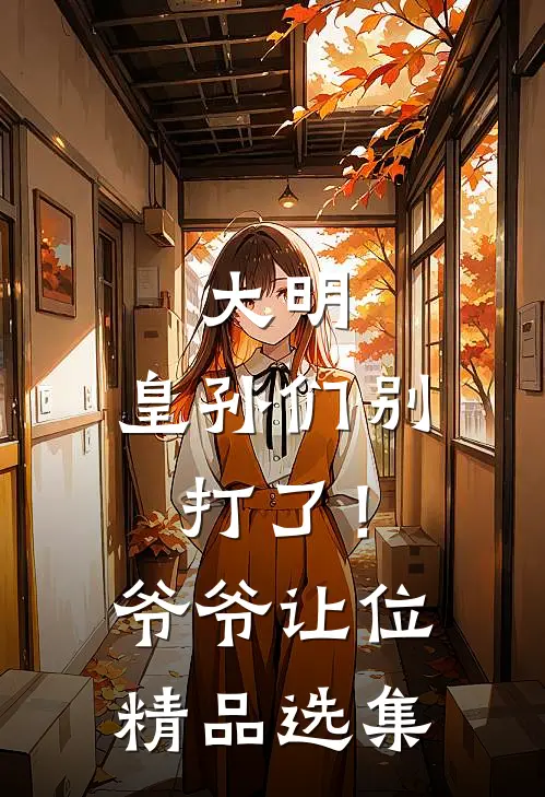 大明：皇孙们别打了！爷爷让位精品选集