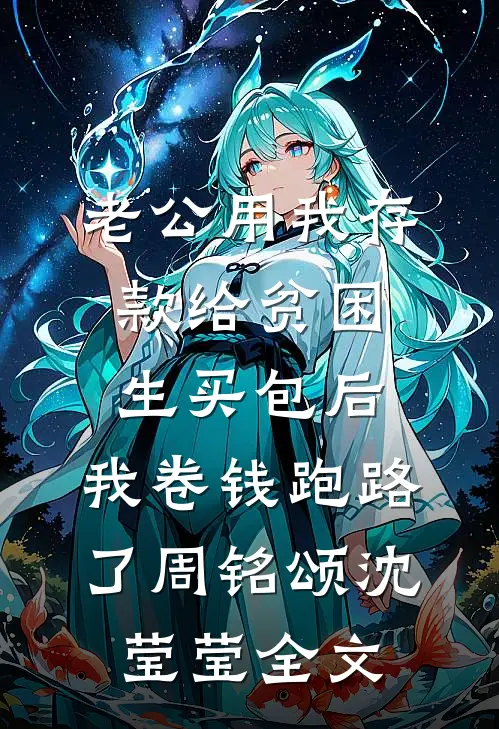 老公用我存款给贫困生买包后，我卷钱跑路了周铭颂沈莹莹全文