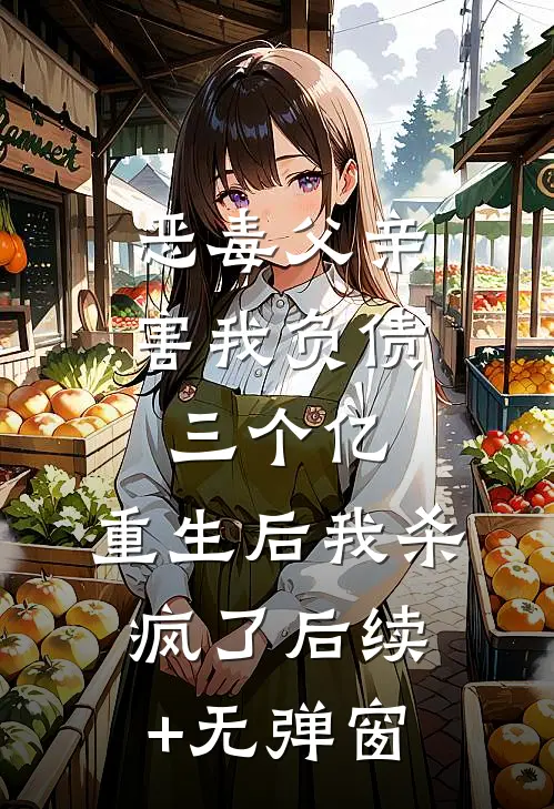 恶毒父亲害我负债三个亿，重生后我杀疯了后续+无弹窗