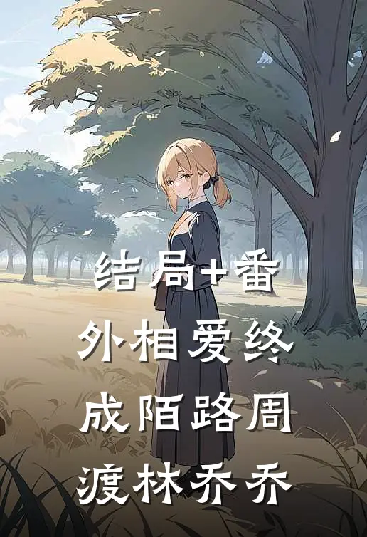 结局+番外相爱终成陌路周渡林乔乔