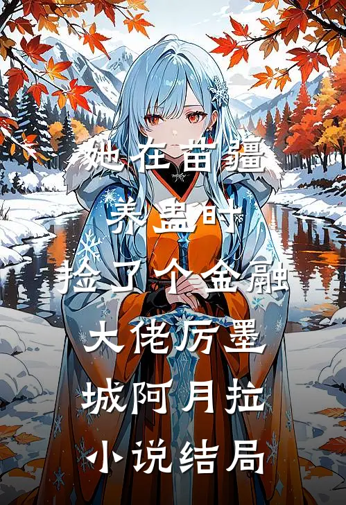 她在苗疆养蛊时，捡了个金融大佬厉墨城阿月拉小说结局
