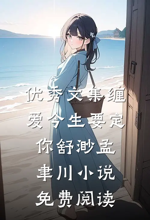 优秀文集缠爱今生要定你舒渺孟聿川小说免费阅读