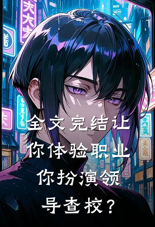 全文完结让你体验职业，你扮演领导查校？