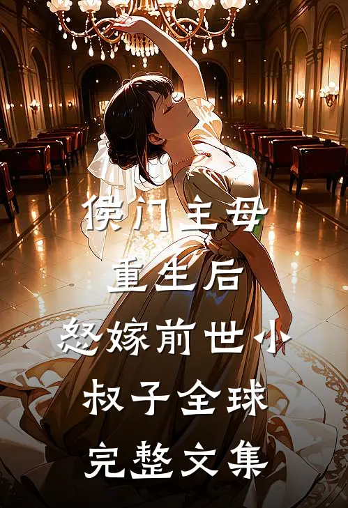 侯门主母重生后，怒嫁前世小叔子全球完整文集