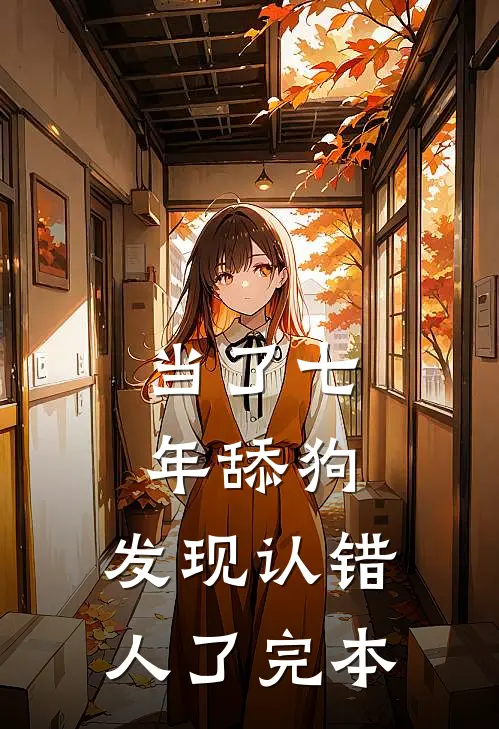 当了七年舔狗，发现认错人了完本
