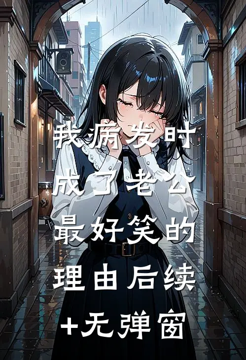 我病发时，成了老公最好笑的理由后续+无弹窗