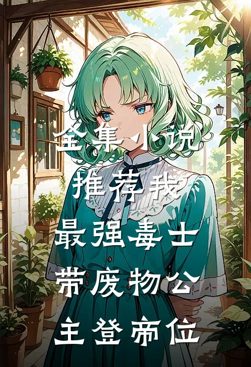 全集小说推荐我，最强毒士，带废物公主登帝位