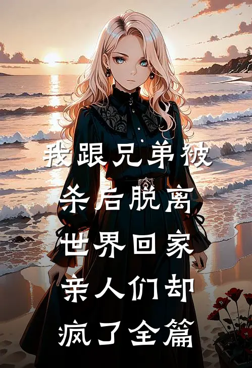 我跟兄弟被杀后脱离世界回家，亲人们却疯了全篇