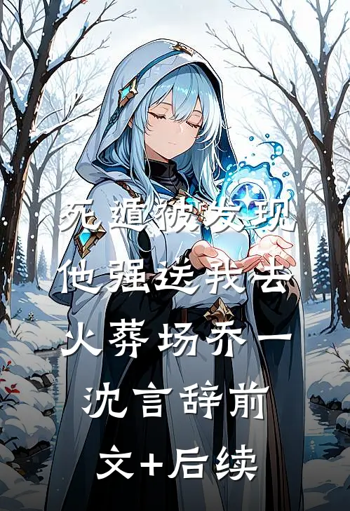死遁被发现，他强送我去火葬场乔一沈言辞前文+后续