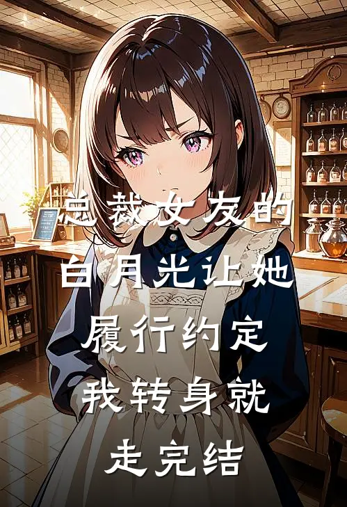 总裁女友的白月光让她履行约定，我转身就走完结