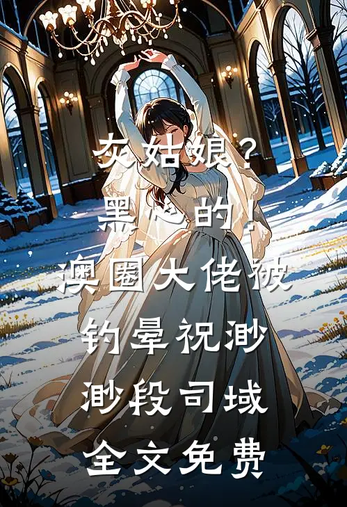 灰姑娘？黑心的！澳圈大佬被钓晕祝渺渺段司域全文免费